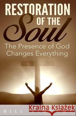 Restoration of the Soul: The Presence of God Changes Everything Bill Vincent 9781684119509 Rwg Publishing