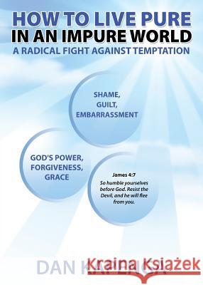 How To Live Pure In An Impure World: A Radical Fight Against Temptation Kapenga, Dan 9781684180400 Farabee Publishing