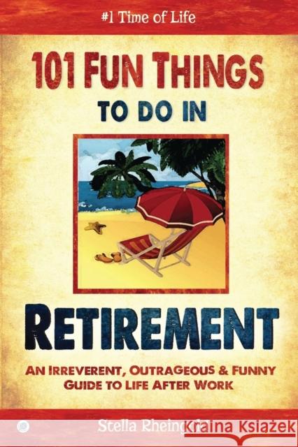 101 Fun Things to do in Retirement: An Irreverent, Outrageous & Funny Guide to Life After Work Rheingold, Stella 9781684184088 Sovereign Media Group