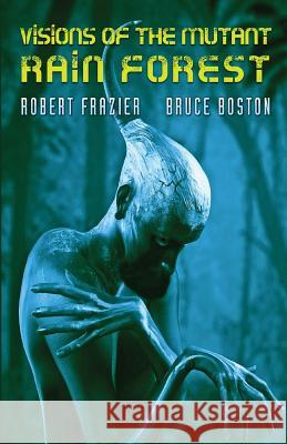 Visions of the Mutant Rain Forest Robert Frazier Bruce Boston 9781684187577