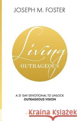 Living Outrageous: A 21-Day Devotional To Unlock Outrageous Vision Joseph M Foster 9781684188819