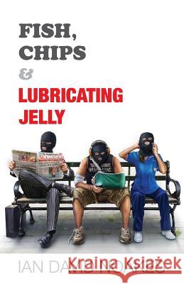Fish, Chips & Lubricating Jelly Ian David Noakes 9781684190713
