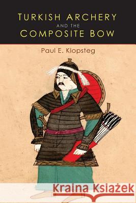 Turkish Archery and the Composite Bow: A Review of an Old Chapter in the Chronicles of Archery and a Modern Interpretation Paul E. Klopsteg 9781684220090 Martino Fine Books