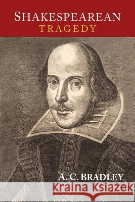 Shakespearean Tragedy: Lectures on Hamlet, Othello, King Lear, and Macbeth A. C. Bradley 9781684220120 Martino Fine Books