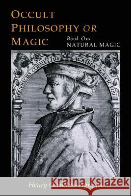 Three Books of Occult Philosophy: Book One--Natural Magic Henry Cornelius Agrippa Willis F. Whitehead 9781684220298 Martino Fine Books