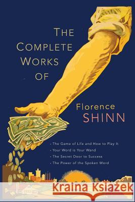 The Complete Works of Florence Scovel Shinn: The Game of Life and How to Play It; Your Word Is Your Wand; The Secret Door to Success; and The Power of Shinn, Florence Scovel 9781684220472 Martino Fine Books