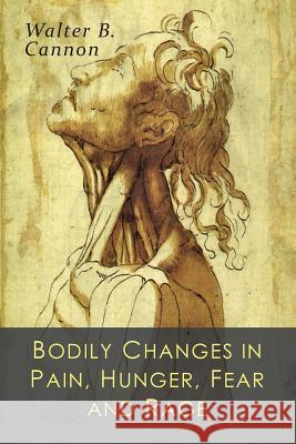 Bodily Changes in Pain, Hunger, Fear and Rage: An Account of Recent Researches into the Function of Emotional Excitement Cannon, Walter B. 9781684220489