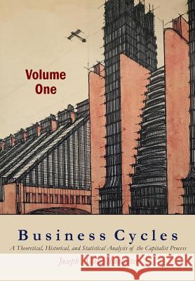 Business Cycles [Volume One]: A Theoretical, Historical, and Statistical Analysis of the Capitalist Process Schumpeter, Joseph A. 9781684220649