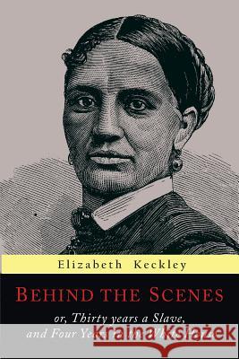 Behind the Scenes: Or, Thirty Years a Slave, and Four Years in the White House Elizabeth Keckley 9781684221127