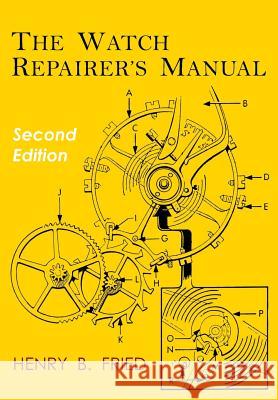 The Watch Repairer's Manual: Second Edition Henry B. Fried 9781684222209 Martino Fine Books