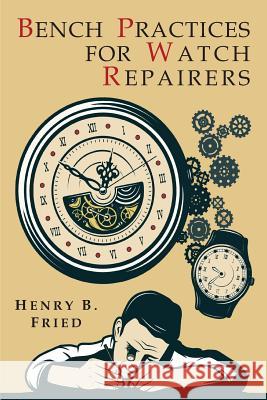 Bench Practices for Watch Repairers Henry B. Fried 9781684222483 Martino Fine Books
