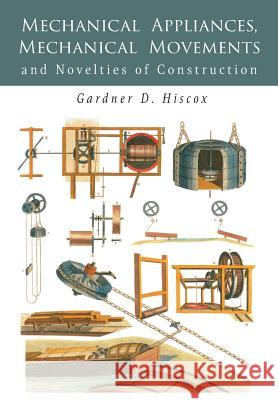 Mechanical Appliances, Mechanical Movements and Novelties of Construction Gardner Hiscox 9781684222988 Martino Fine Books