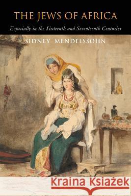 The Jews of Africa: Especially in the Sixteenth and Seventeenth Centuries Sidney Mendelssohn 9781684223381 Martino Fine Books