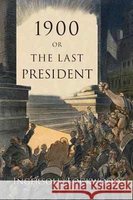 1900: Or, the Last President Ingersoll Lockwood 9781684223459 Martino Fine Books