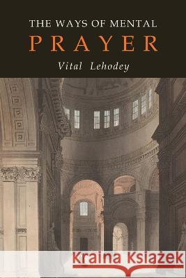 The Ways of Mental Prayer Vitalis Lehodey O. C. R. Lehodey Vitalis O. C. R. Lehodey 9781684224050 Martino Fine Books