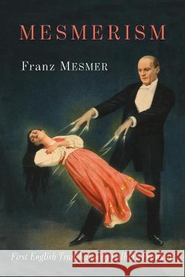 Mesmerism: Being the First Translation of Mesmer's Historic Memoire sur la Decouverte du Magnetisme Animal to Appear in English Franz Anton Mesmer Gilbert Frankau 9781684224166 Martino Fine Books