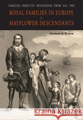 Families Directly Descended from All the Royal Families in Europe (495 to 1932) & Mayflower Descendants Elizabeth M. Rixford 9781684224289 Martino Fine Books