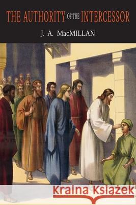 The Authority of the Intercessor John A. MacMillan J. A. MacMillan 9781684224340 Martino Fine Books
