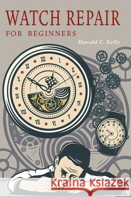Watch Repair for Beginners Harold C. Kelly 9781684225163 Martino Fine Books