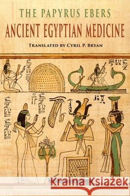 The Papyrus Ebers: Ancient Egyptian Medicine Cyril P. Bryan G. Elliot Smith 9781684225224 Martino Fine Books