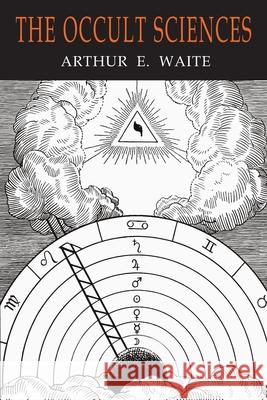The Occult Sciences: A Compendium of Transcendental Doctrine and Experiment Arthur Edward Waite 9781684226023 Martino Fine Books