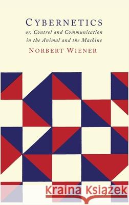 Cybernetics: Second Edition: Or the Control and Communication in the Animal and the Machine Norbert Wiener 9781684226214