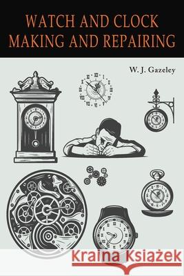 Watch and Clock Making and Repairing W. J. Gazeley 9781684226719 Martino Fine Books