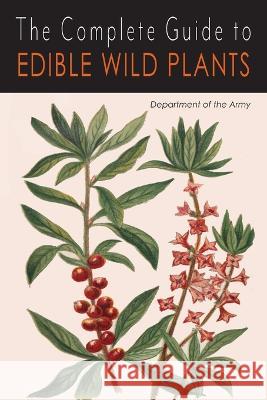 The Complete Guide to Edible Wild Plants Department of the Army 9781684227006 Martino Fine Books