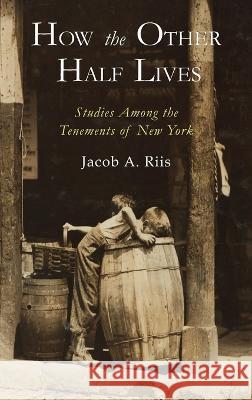 How the Other Half Lives: Studies Among the Tenements of New York Jacob a. Riis 9781684227600 Martino Fine Books