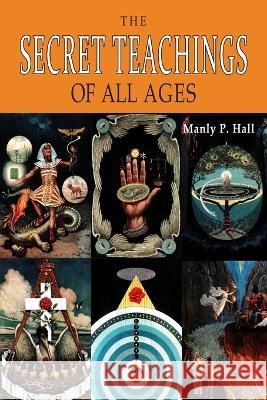 The Secret Teachings of All Ages: An Encyclopedic Outline of Masonic, Hermetic, Qabbalistic and Rosicrucian Symbolical Philosophy [ILLUSTRATED] Manly P. Hall 9781684227747 Martino Fine Books