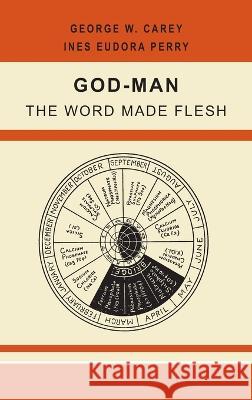 God-Man: The Word Made Flesh George W. Carey Inez Eudora Perry 9781684227846