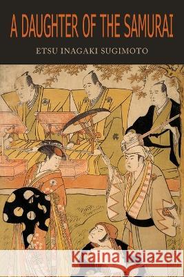 A Daughter of the Samurai: How a Daughter of Feudal Japan, Living Hundreds of Years in One Generation, Became a Modern American Etsu Inagaki Sugimoto 9781684227990 Martino Fine Books
