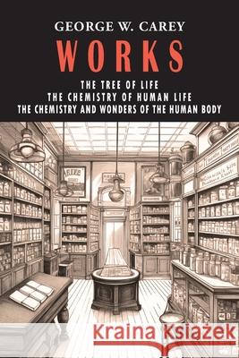 George W. Carey Works (3 Books in 1): The Chemistry of Human Life & The Tree of Life & The Chemistry and Wonders of the Human Body George W. Carey 9781684228997