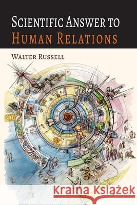 Scientific Answer to Human Relations: Brotherly Love Principle Applied to Human Relations Walter Russell Lao Russell 9781684229147