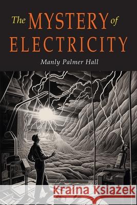 The Mystery of Electricity: A Retrospect and A Prophecy Manly P. Hall 9781684229185 Martino Fine Books