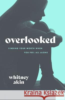 Overlooked: Finding Your Worth When You Feel All Alone Whitney Akin 9781684261925 ACU Press/Leafwood Publishers