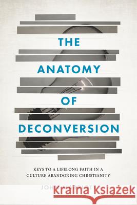 The Anatomy of Deconversion: Keys to a Lifelong Faith in a Culture Abandoning Christianity John Marriott 9781684262014