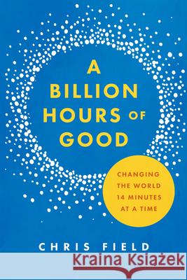 A Billion Hours of Good: Changing the World 14 Minutes at a Time Chris Field 9781684263110 ACU Press/Leafwood Publishers