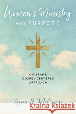 Women's Ministry with Purpose: A Vibrant, Gospel-Centered Approach Gena B. McCown 9781684263202