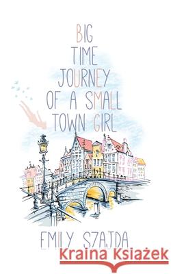 Big Time Journey of a Small Town Girl Emily Szajda 9781684334117 Black Rose Writing