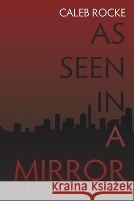 As Seen in a Mirror: Beginning of the End Caleb Rocke 9781684334209 Black Rose Writing