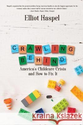 Crawling Behind: America's Child Care Crisis and How to Fix It Elliott Haspel 9781684334278