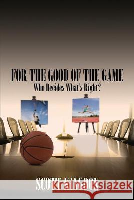 For the Good of The Game: Who Decides What's Right? Scott Kingdon 9781684334575 Black Rose Writing