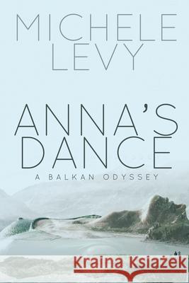 Anna's Dance: A Balkan Odyssey Michele Levy 9781684334865 Black Rose Writing