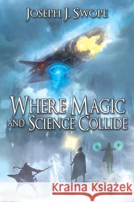 Where Magic and Science Collide Joseph J. Swope 9781684335312