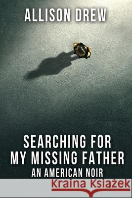 Searching for my Missing Father: An American Noir Allison Drew 9781684335374 Black Rose Writing