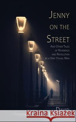 Jenny on the Street: And Other Tales of Reverence and Revolution by a Very Young Man David Haldane 9781684336425