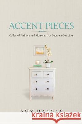 Accent Pieces: Collected Writings and Moments that Decorate Our Lives Amy Mangan 9781684337187 Black Rose Writing