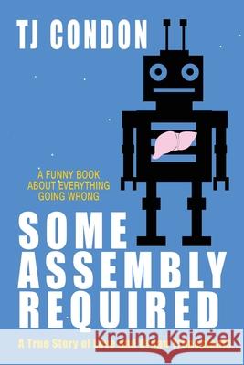 Some Assembly Required: An Organ Transplant Love Story Tj Condon 9781684337361 Black Rose Writing