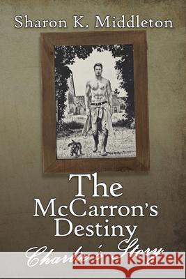 The McCarron's Destiny: Charlie's Story Sharon Middleton 9781684337965 Black Rose Writing